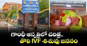 గాంధీ ఆస్పత్రిలో చరిత్ర.. తొలి IVF శిశువు జననం