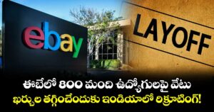 ఈబేలో 800 మంది ఉద్యోగులపై వేటు.. ఖర్చుల తగ్గించేందుకు ఇండియాలో రిక్రూటింగ్!