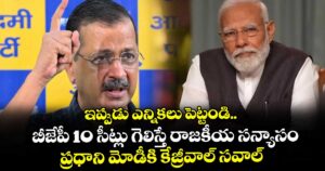 ఇప్పుడు ఎన్నికలు పెట్టండి.. బీజేపీ 10 సీట్లు గెలిస్తే రాజకీయ సన్యాసం: ప్రధాని మోడీకి కేజ్రీవాల్ సవాల్