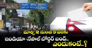 మార్చి 2 నుంచి 5 వరకు ఇండియా-నేపాల్ బోర్డర్ బంద్.. ఎందుకంటే..?