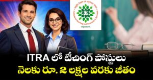 ITRA లో  టీచింగ్ పోస్టులు .. నెలకు రూ. 2 లక్షల వరకు జీతం