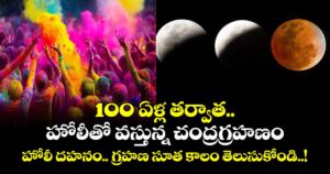 100 ఏళ్ల తర్వాత.. హోలీతో వస్తున్న చంద్రగ్రహణం : హోలీ దహనం.. గ్రహణ సూత కాలం తెలుసుకోండి..!