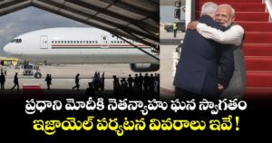 ప్రధాని మోదీకి  నెతన్యాహు ఘన స్వాగతం.. ఇజ్రాయెల్ పర్యటన వివరాలు ఇవే !