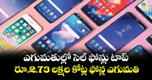 ఎగుమతుల్లో  సెల్ ఫోన్లు టాప్.. రూ.2.73 లక్షల కోట్ల ఫోన్ల ఎగుమతి