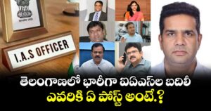 తెలంగాణలో భారీగా ఐఏఎస్ ల బదిలీ..ఎవరికి  ఏ పోస్ట్ అంటే.?