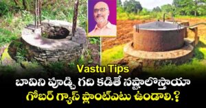 Vastu Tips:బావిని పూడ్చి గది కడితే నష్టాలొస్తాయా.. గోబర్ గ్యాస్ ప్లాంట్ఎటు ఉండాలి.?