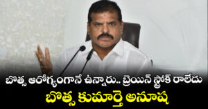 బొత్స ఆరోగ్యంగానే ఉన్నారు.. బ్రెయిన్ స్ట్రోక్ రాలేదు : బొత్స కుమార్తె అనూష