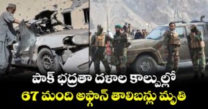 పాక్ భద్రతా దళాల కాల్పుల్లో67 మంది అఫ్గాన్ తాలిబన్లు మృతి