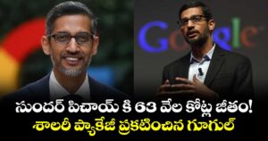 సుందర్ పిచాయ్ కి 63 వేల కోట్ల జీతం!..శాలరీ ప్యాకేజీ ప్రకటించిన గూగుల్