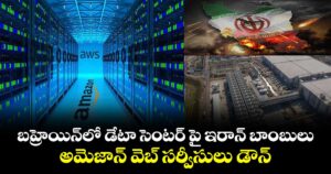 బహ్రెయిన్‌లో డేటా సెంటర్ పై ఇరాన్ బాంబులు : అమెజాన్ వెబ్ సర్వీసులు డౌన్