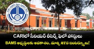CARIలో సీనియర్ రీసెర్చ్ ఫెలో పోస్టులు: BAMS అభ్యర్థులకు అవకాశం.. మార్చి 27న ఇంటర్వ్యూలు!