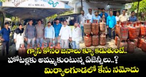 గ్యాస్ కోసం జనాలు క్యూ కడుతుంటే.. హోటళ్లకు అమ్ముకుంటున్న ఏజెన్సీలు..? మిర్యాలగూడలో కేసు నమోదు