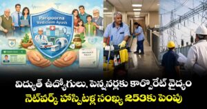 విద్యుత్ ఉద్యోగులు,  పెన్షనర్లకు కార్పొరేట్ వైద్యం..  నెట్వర్క్ హాస్పిటళ్ల సంఖ్య 253కు పెంపు