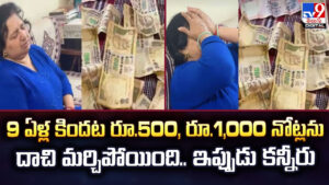9 ఏళ్ల కిందట రూ.500, రూ.1,000 నోట్లను.. దాచి మర్చిపోయింది.. ఇప్పుడు కన్నీరు