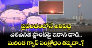 ప్రపంచంలోనే అతిపెద్ద ఎల్⁭ఎన్⁭జీ ప్లాంట్⁭పై ఇరాన్ దాడి.. మరింత గ్యాస్ సంక్షోభం తప్పదా..?