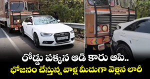 రోడ్డు పక్కన ఆడి కారు ఆపి.. భోజనం చేస్తున్న వాళ్ల మీదుగా వెళ్లిన లారీ