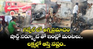 గజ్వేల్ లో అగ్నిప్రమాదం.. షార్ట్ సర్క్యూట్ తో ఇంట్లో మంటలు.. లక్షల్లో ఆస్తి నష్టం..