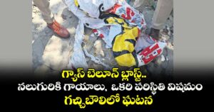 గ్యాస్ బెలూన్ బ్లాస్ట్..నలుగురికి గాయాలు, ఒకరి పరిస్థితి విషమం ..గచ్చిబౌలిలో ఘటన