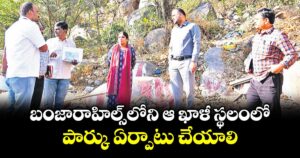 బంజారాహిల్స్ లోని ఆ ఖాళీ స్థలంలో పార్కు ఏర్పాటు చేయాలి.. జీహెచ్ఎంసీ కమిషనర్ ఆర్వీ కర్ణన్