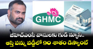 జీహెచ్ఎంసీ వాసులకు గుడ్ న్యూస్..ఆస్తి పన్ను వడ్డీలో 90 శాతం డిస్కౌంట్