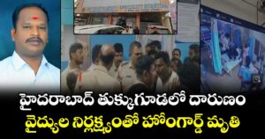 హైదరాబాద్ తుక్కుగూడలో దారుణం.. వైద్యుల నిర్లక్ష్యంతో హోంగార్డ్ మృతి
