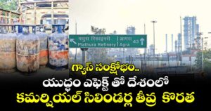 గ్యాస్ సంక్షోభం..యుద్ధం ఎఫెక్ట్ తో దేశంలో కమర్షియల్ సిలిండర్ల తీవ్ర  కొరత