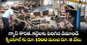 గ్యాస్ కొరత..కట్టెలకు పెరిగిన డిమాండ్.. క్వింటాల్ కు రూ. 1500  నుంచి రూ. 2 వేలు