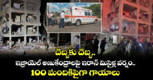 దెబ్బకు దెబ్బ.. ఇజ్రాయెల్ అణుకేంద్రాలపై ఇరాన్ మిసైళ్ల వర్షం.. 100 మందికిపైగా గాయాలు