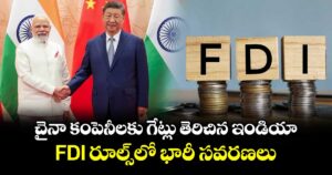 చైనా కంపెనీలకు గేట్లు తెరిచిన ఇండియా.. FDI రూల్స్⁭లో భారీ సవరణలు