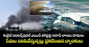 కువైట్ ఇంటర్నేషనల్ ఎయిర్ పోర్టుపై ఇరాన్ బాంబు దాడులు.. సేవలు నిలిపివేస్తున్నట్లు ప్రకటించిన బ్యాంకులు