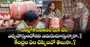 ఇంట్లోకి సిలిండర్ బుక్ చేసి ఎప్పుడొస్తుందోనని ఎదురుచూస్తున్నారా..? కేంద్రం ఏం చెప్పిందో తెలుసా..?