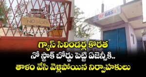 గ్యాస్ సిలిండర్ల కొరత.. నో స్టాక్ బోర్డు పెట్టి ఏజెన్సీకి.. తాళం వేసి వెళ్లిపోయిన నిర్వాహకులు