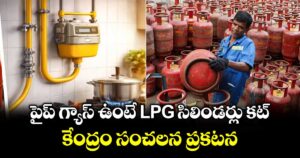 పైప్ గ్యాస్ ఉంటే LPG సిలిండర్లు కట్ : కేంద్రం సంచలన ప్రకటన