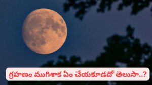 చంద్రగ్రహణం ముగిసింది..! ఇప్పుడు తప్పక చేయాల్సిన పనులు ఇవే.. పూర్తి గైడ్ మీకోసం..!