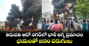 తిరుపతి ఆటో నగర్‎లో భారీ అగ్ని ప్రమాదం.. భయంతో జనం పరుగులు