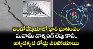 ఇండోనేషియాలో భారీ భూకంపం : సునామీ వార్నింగ్ లేవు కానీ.. అక్కడక్కడ రోడ్లు చీలిపోయాయి
