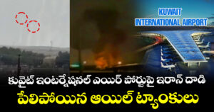 కువైట్ ఇంటర్నేషనల్ ఎయిర్ పోర్టుపై ఇరాన్ దాడి: పేలిపోయిన ఆయిల్ ట్యాంకులు