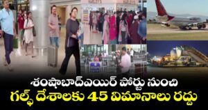 శంషాబాద్ఎయిర్ పోర్టు నుంచి.. గల్ఫ్ దేశాలకు 45 విమానాలు రద్దు