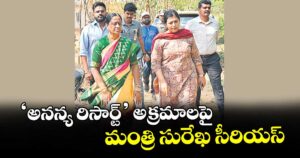 ‘అనన్య రిసార్ట్’ అక్రమాలపై మంత్రి సురేఖ సీరియస్