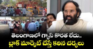 తెలంగాణలో గ్యాస్ కొరత లేదు.. బ్లాక్ మార్కెట్ చేస్తే కఠిన చర్యలు : మంత్రి ఉత్తమ్