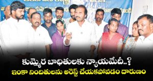 కుమ్మెర బాధితులకు న్యాయమేదీ..? ఇంకా నిందితులను అరెస్ట్ చేయకపోవడం దారుణం