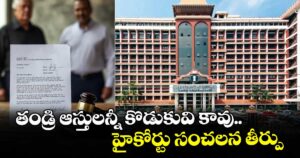 తండ్రి ఆస్తులన్నీ కొడుకువి కావు.. హైకోర్టు సంచలన తీర్పు