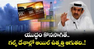 యుద్ధం కొనసాగితే.. గల్ఫ్ దేశాల్లో ఆయిల్ ఉత్పత్తి ఆగుతది..! :ఖతార్ ఇంధన శాఖ మంత్రి హెచ్చరిక 