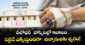 నీలోఫర్  హాస్పిటల్లో కలకలం.. సెలైన్ ఎక్కిస్తుండగా  చిన్నారులకు జ్వరం!