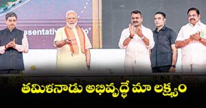 తమిళ నాడు అభివృద్ధే మా లక్ష్యం : ప్రధాని నరేంద్ర మోదీ