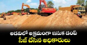 అడవిలో అక్రమంగా ఇసుక డంప్..సీజ్ చేసిన అధికారులు 