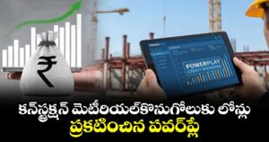 కన్‎స్ట్రక్షన్ మెటీరియల్కొనుగోలుకు లోన్లు.. ప్రకటించిన పవర్ప్లే
