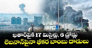 ఖతార్ పైకి 17 మిసైళ్లు, 6 డ్రోన్లు..లెబనాన్ పై భీకర బాంబు దాడులు