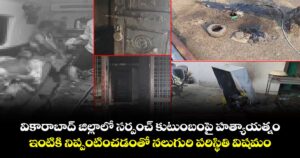 వికారాబాద్ జిల్లాలో సర్పంచ్ కుటుంబంపై హత్యాయత్నం.. ఇంటికి నిప్పంటించడంతో నలుగురి పరిస్థితి విషమం