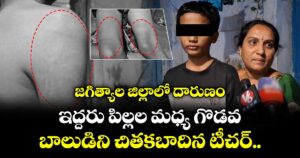 జగిత్యాల జిల్లాలో దారుణం: ఇద్దరు పిల్లల మధ్య గొడవ.. బాలుడిని చితకబాదిన టీచర్.. 